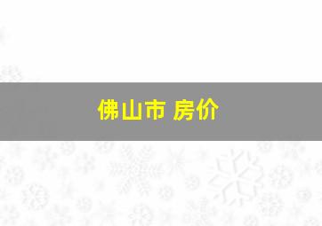 佛山市 房价